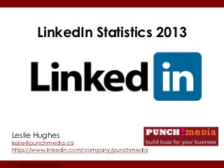 LinkedIn Statistics 2013




  Leslie Hughes
  leslie@punchmedia.ca
  https://www.linkedin.com/company/punchmedia

Source: http://press.linkedin.com/about
 