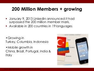 200 Million Members + growing
   January 9, 2013 LinkedIn announced it had
    surpassed the 200 million member mark.
  ...