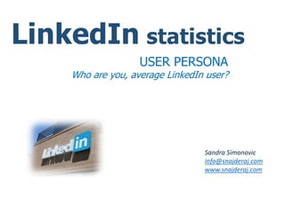 LinkedIn statistics
USER PERSONA
Who are you, average LinkedIn user?
Sandra Simonovic
info@snajderaj.com
www.snajderaj.com
 