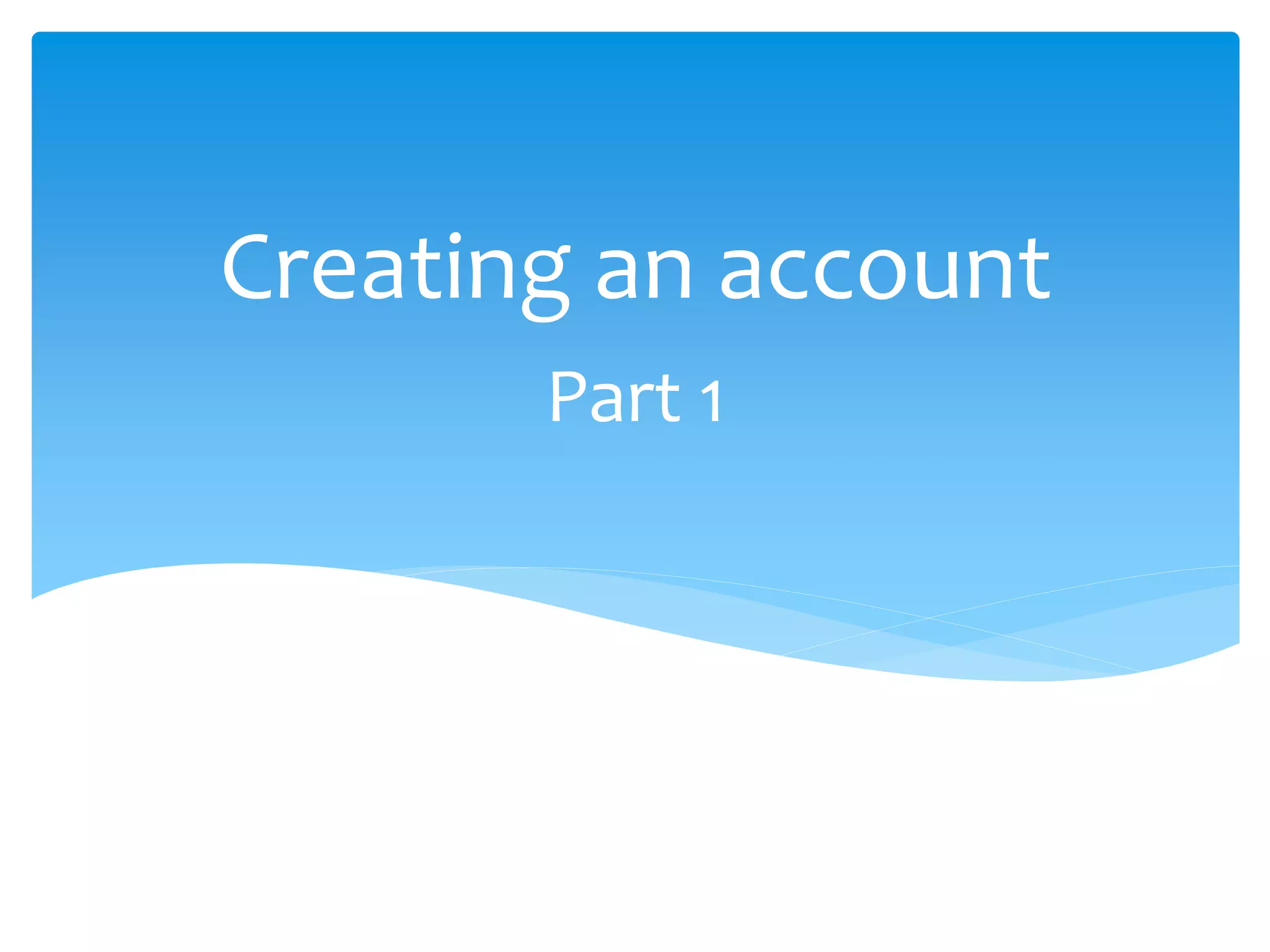 Part 1
Creating an account
 