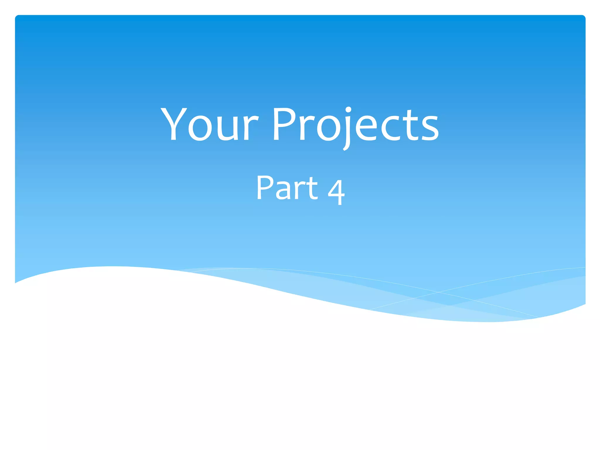 Part 4
Your Projects
 