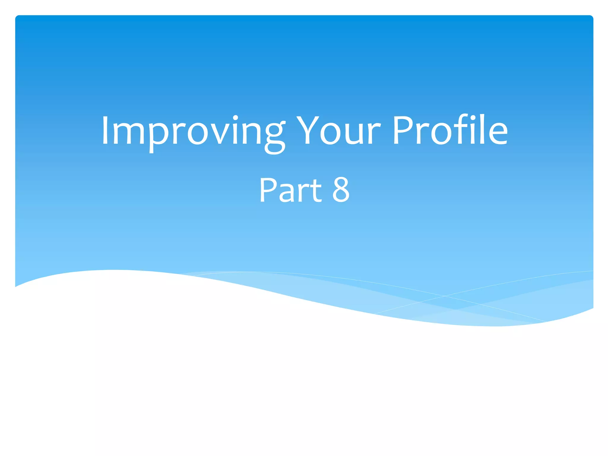 Part 8
Improving Your Profile
 