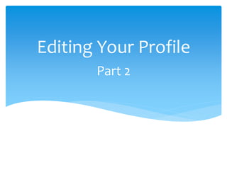 Part 2
Editing Your Profile
 