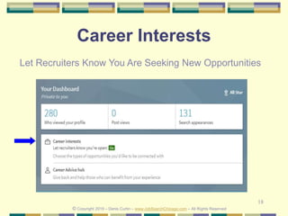 18
Career Interests
© Copyright 2019 – Denis Curtin – www.JobSearchChicago.com – All Rights Reserved
Let Recruiters Know You Are Seeking New Opportunities
 