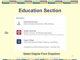 39
Education Section
Do
© Copyright 2019 – Denis Curtin – www.JobSearchChicago.com – All Rights Reserved
Select Degree From Dropdown
 