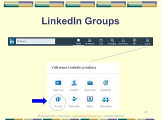 45
LinkedIn Groups
© Copyright 2019 – Denis Curtin – www.JobSearchChicago.com – All Rights Reserved
 