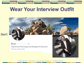 9
Wear Your Interview Outfit
Don’t
© Copyright 2019 – Denis Curtin – www.JobSearchChicago.com – All Rights Reserved
 
