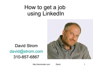 How to get a job  using LinkedIn David Strom [email_address] 310-857-6867 