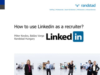 How to use Linkedin as a recruiter?
Péter Kovács, Balázs Varga
Randstad Hungary
 