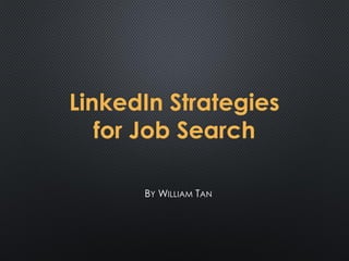 LinkedIn Strategies
for Job Search
BY WILLIAM TAN

 