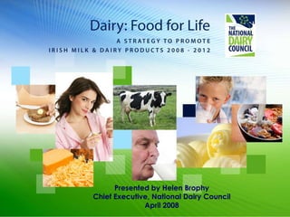 Presented by Helen Brophy Chief Executive, National Dairy Council April 2008 