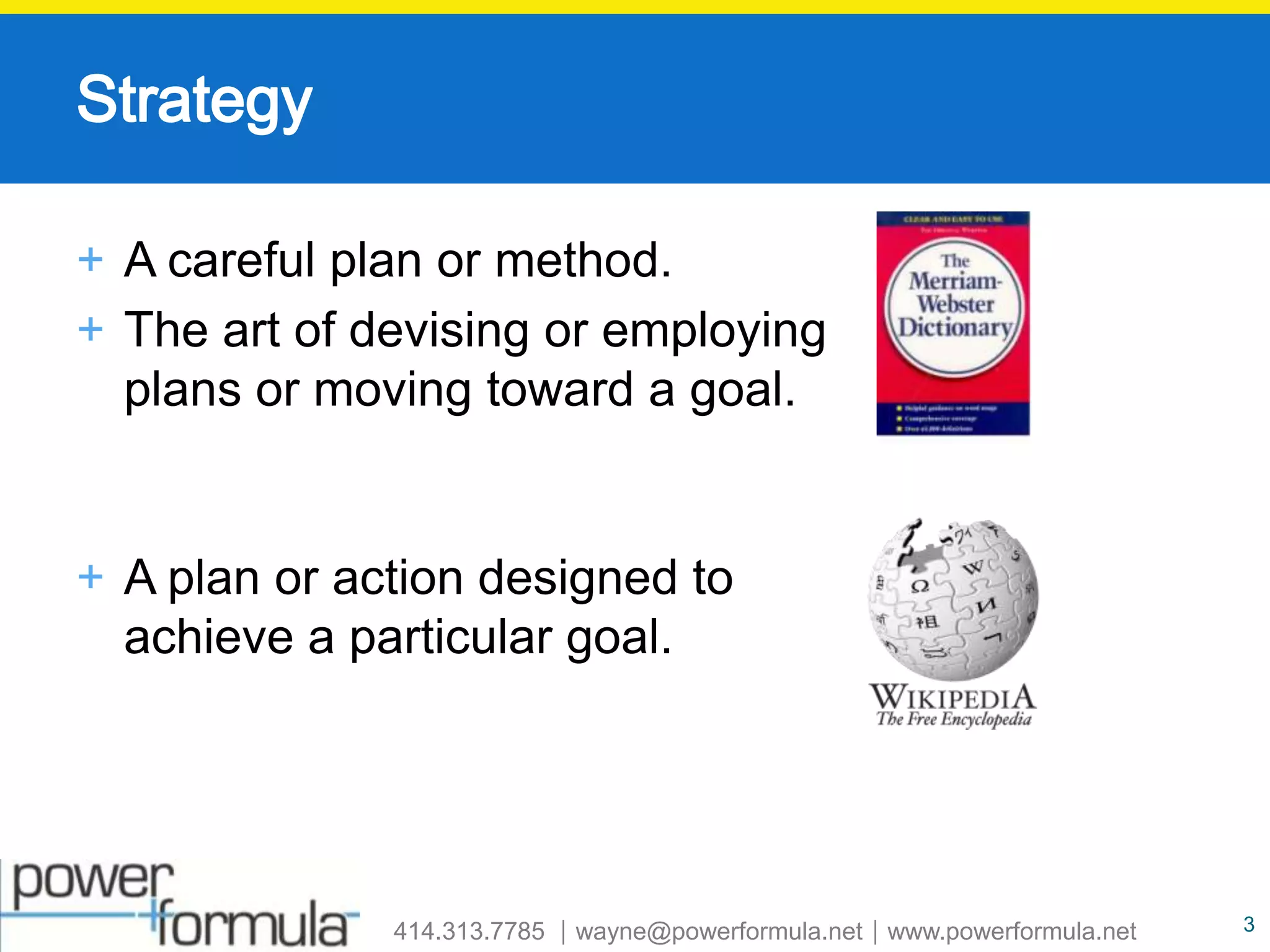 StrategyA careful plan or method. The art of devising or employing plans or moving toward a goal.A plan or action designed to achieve a particular goal.3