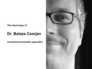 The short story of
Dr. Balazs Csorjan
investment promotion specialist
 