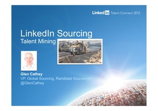 LinkedIn Sourcing
Talent Mining
Glen Cathey
VP, Global Sourcing, Randstad Sourceright
@GlenCathey
 