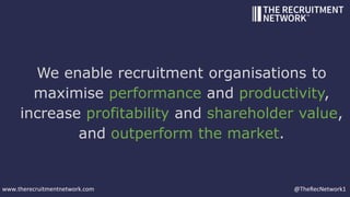 We enable recruitment organisations to
maximise performance and productivity,
increase profitability and shareholder value...