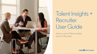 Talent Insights +
Recruiter
User Guide
How to use the Talent Insights
report in Recruiter.
 