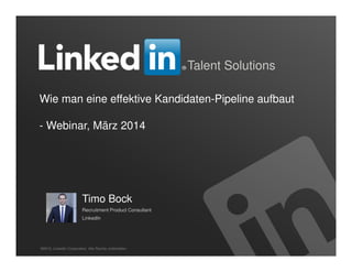 1
Talent Solutions
Wie man eine effektive Kandidaten-Pipeline aufbaut
- Webinar, März 2014
©2013, LinkedIn Corporation. Alle Rechte vorbehalten.
Timo Bock
Recruitment Product Consultant
LinkedIn
 