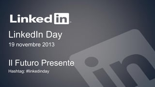 LinkedIn Day
19 novembre 2013

Il Futuro Presente
Hashtag: #linkedinday

 