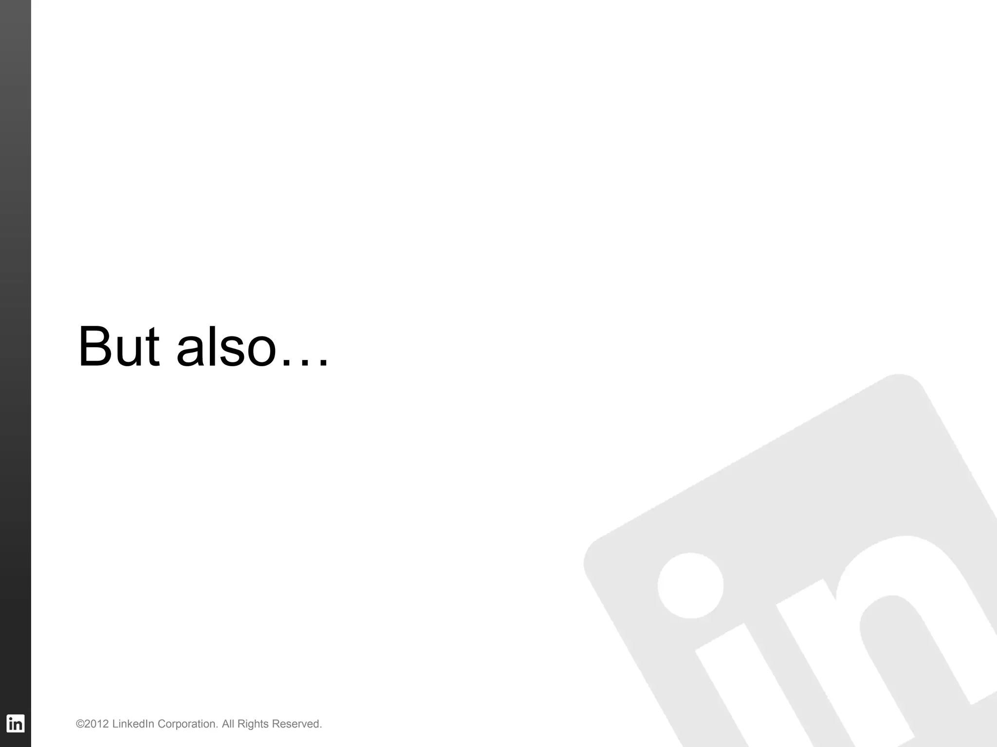 But also…

©2012 LinkedIn Corporation. All Rights Reserved.

 