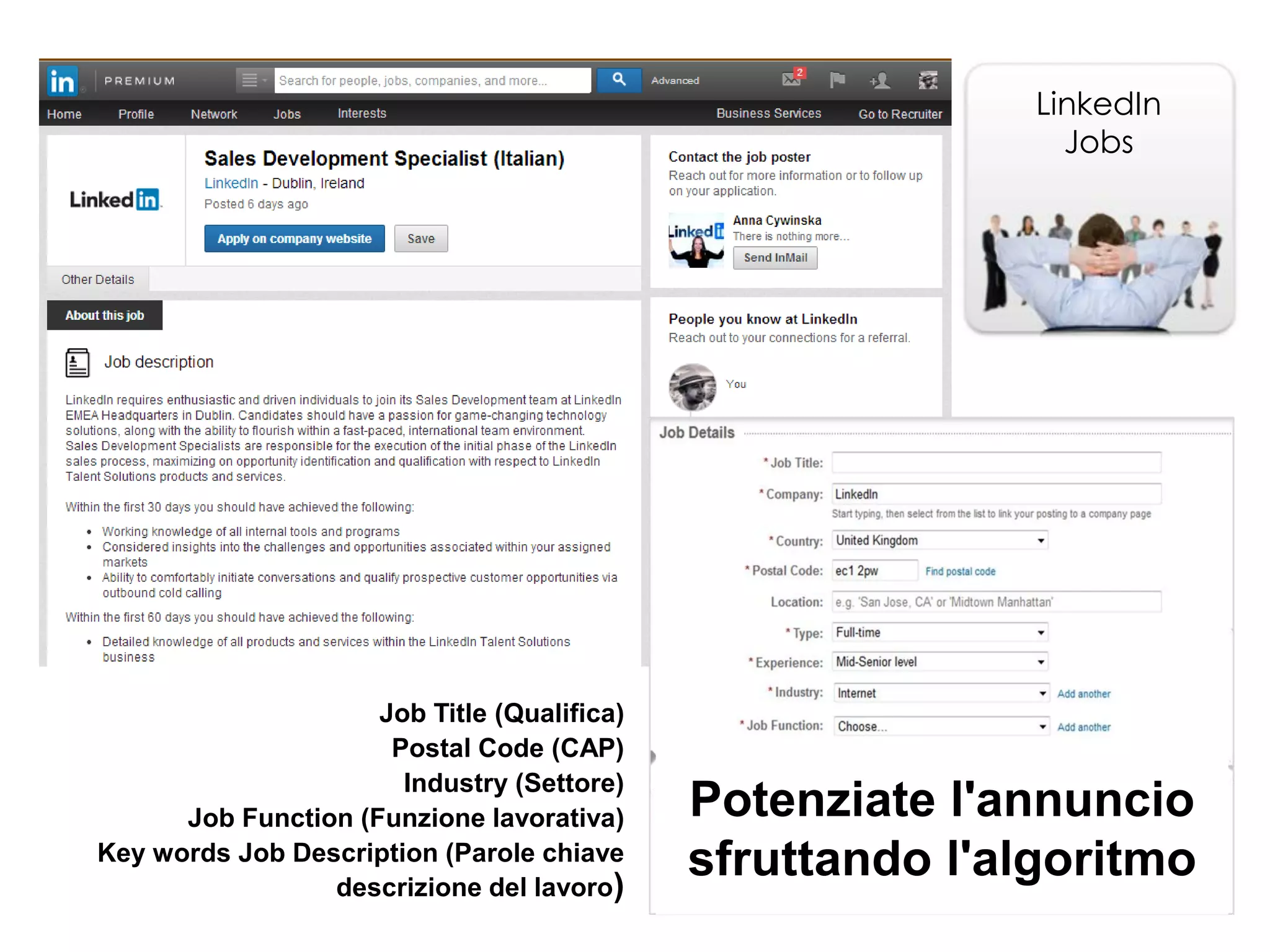 LinkedIn
Jobs

Job Title (Qualifica)
Postal Code (CAP)
Industry (Settore)
Job Function (Funzione lavorativa)
Key words Job Description (Parole chiave
descrizione del lavoro)

Potenziate l'annuncio
sfruttando l'algoritmo

 