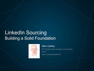 LinkedIn Sourcing
Building a Solid Foundation
Glen Cathey
SVP, Strategic Talent Acquisition and Innovation

Kforce
Author, booleanblackbelt.com

 