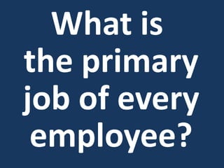 What is
the primary
job of every
employee?
 