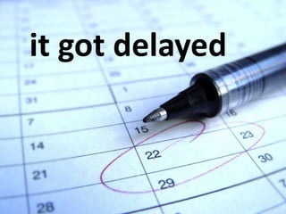it got delayed
 