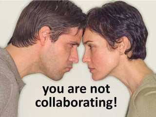you are not
collaborating!
 