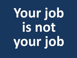 Your job
is not
your job
 