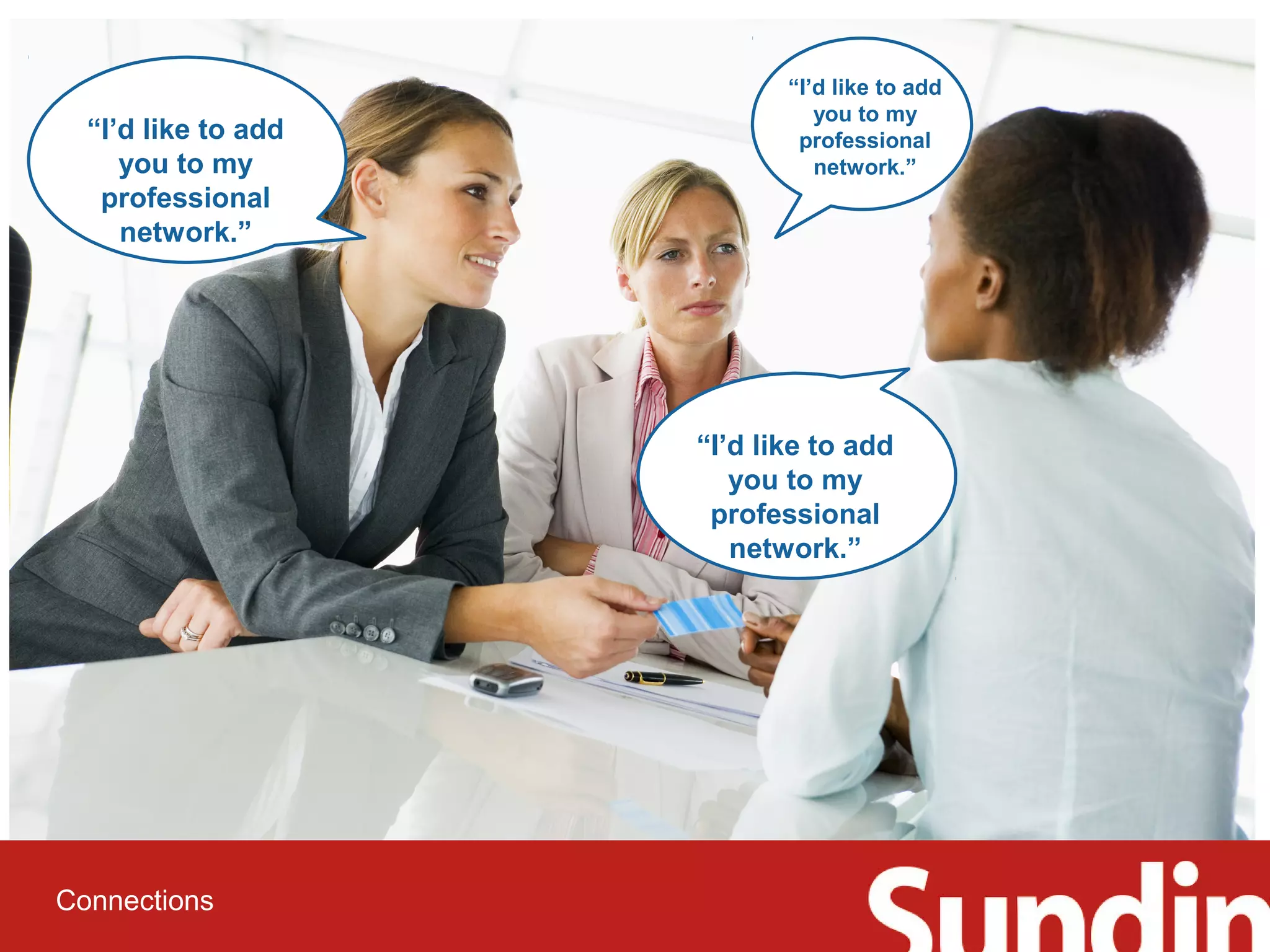 “I’d like to add 
you to my 
professional 
network.” 
Connections 
“I’d like to add 
you to my 
professional 
network.” 
“I’d like to add 
you to my 
professional 
network.” 
 
