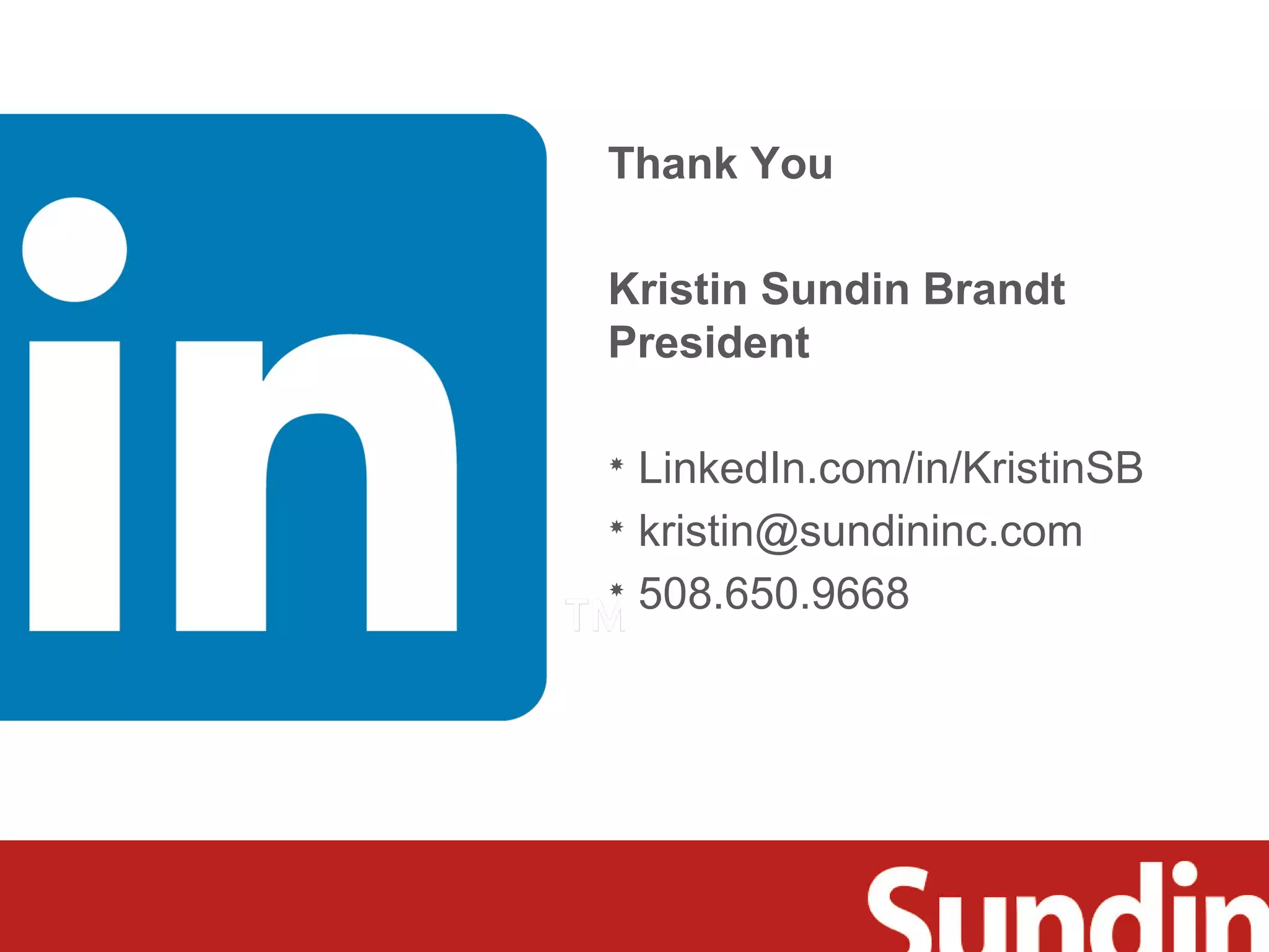 Thank You 
Kristin Sundin Brandt 
President 
 LinkedIn.com/in/KristinSB 
 kristin@sundininc.com 
 508.650.9668 

