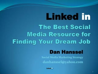       Linked in  The Best Social Media Resource for Finding Your Dream Job Dan Hanssel  Social Media Marketing Strategy danhanssel@yahoo.com 1 