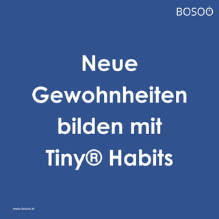 Neue
Gewohnheiten
bilden mit
Tiny® Habits
www.bosoo.at
 