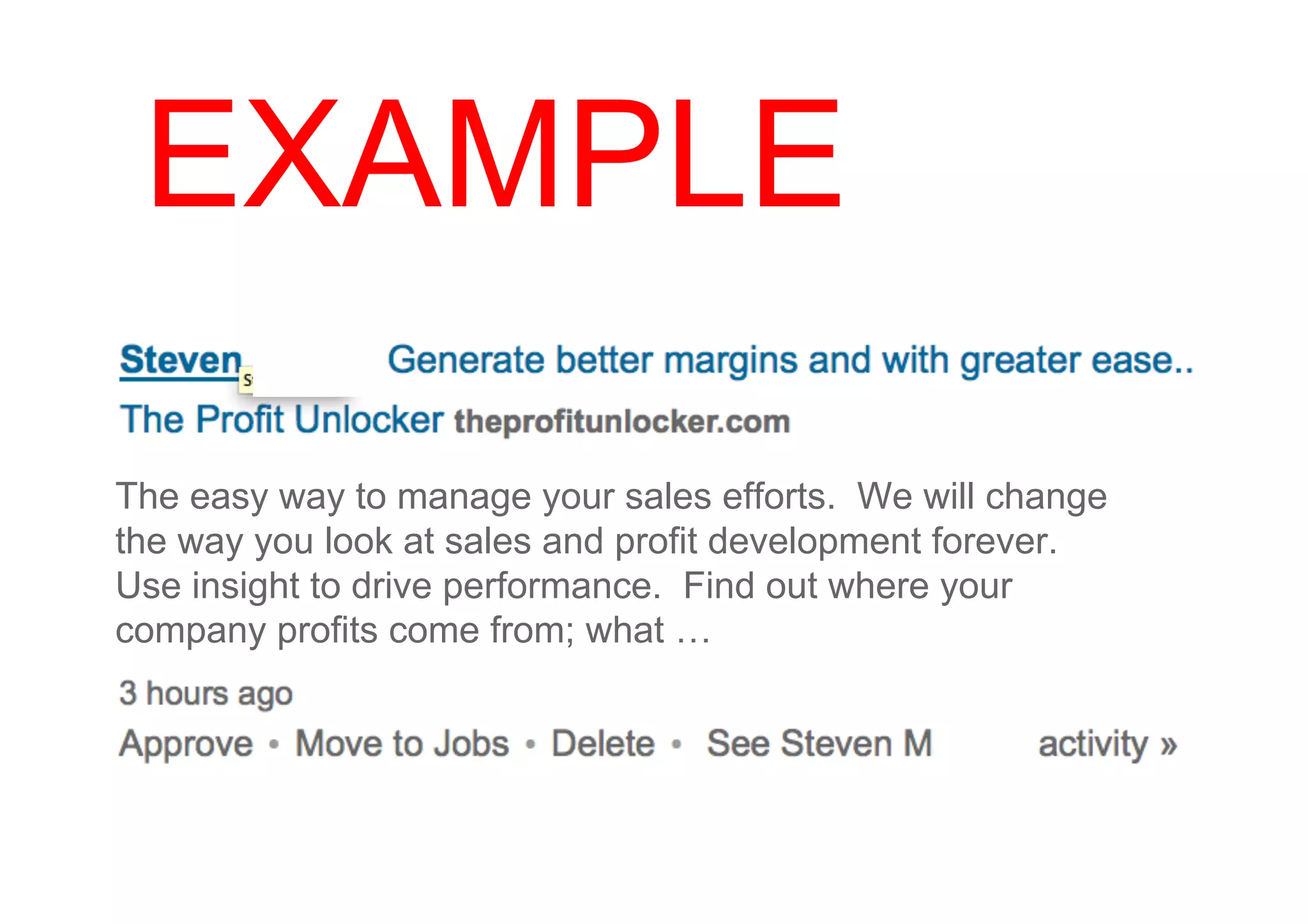 EXAMPLE

The easy way to manage your sales efforts. We will change
the way you look at sales and profit development forever.
Use insight to drive performance. Find out where your
company profits come from; what …
 