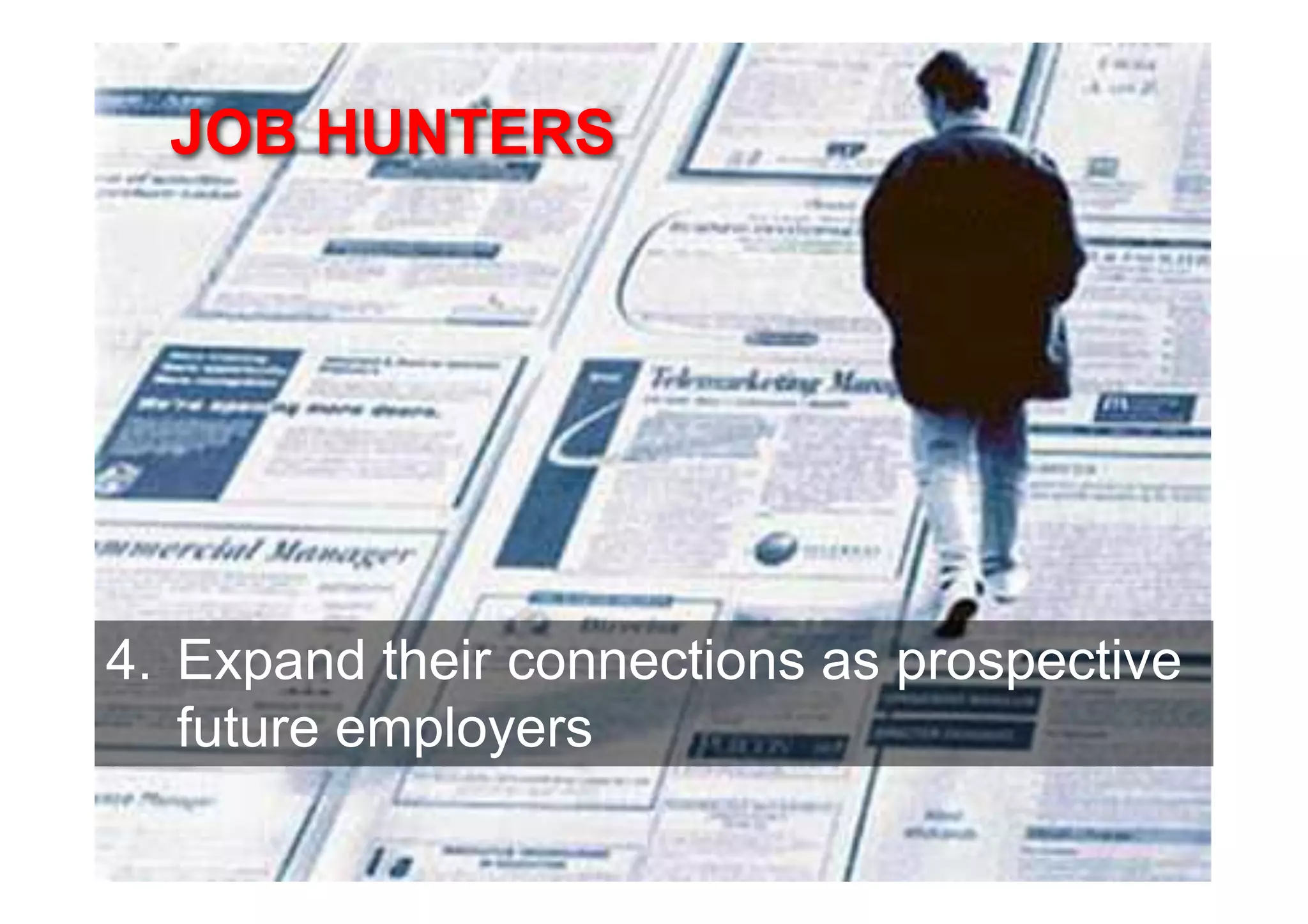 JOB HUNTERS




4. Expand their connections as prospective
   future employers
 