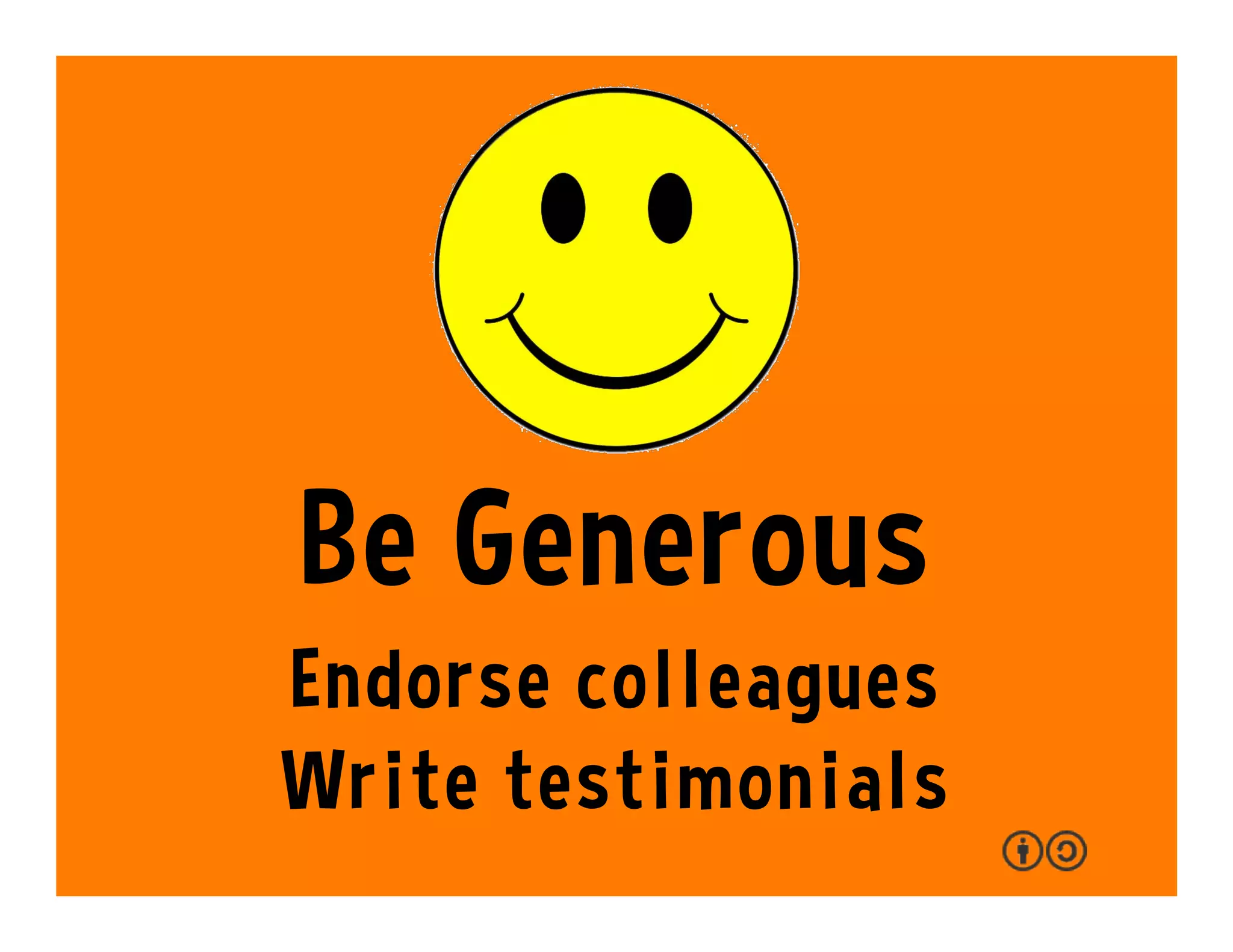 Be Generous
Endorse colleagues
Write testimonials
 