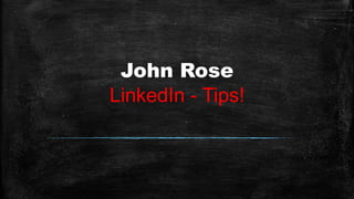 John Rose
LinkedIn - Tips!
 