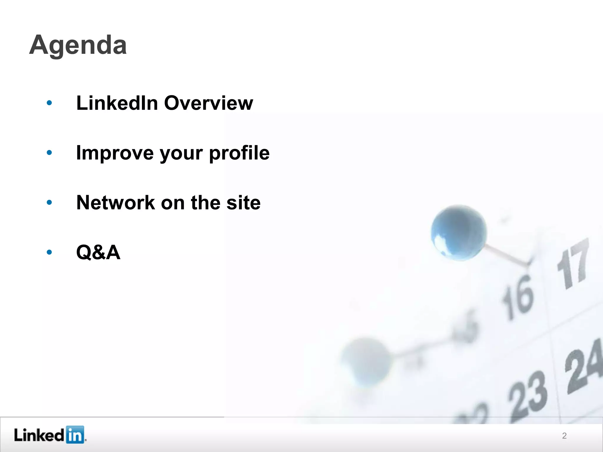 Agenda
•

LinkedIn Overview

•

Improve your profile

•

Network on the site

•

Q&A

2

 
