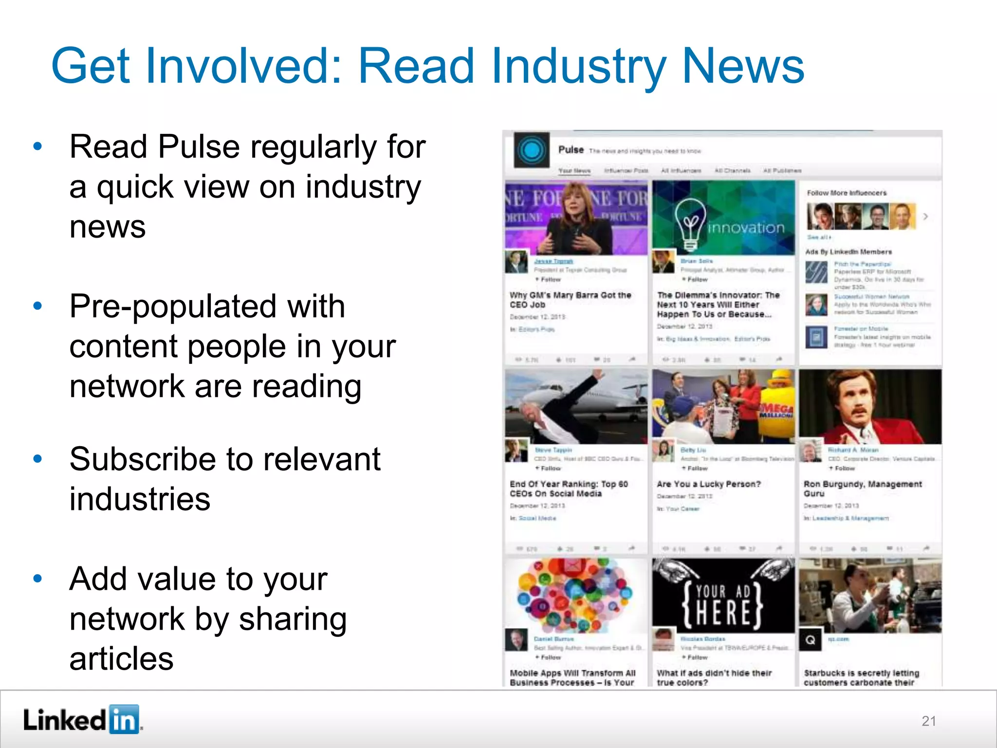 Get Involved: Read Industry News
• Read Pulse regularly for
a quick view on industry
news
• Pre-populated with
content people in your
network are reading
• Subscribe to relevant
industries
• Add value to your
network by sharing
articles
21

 