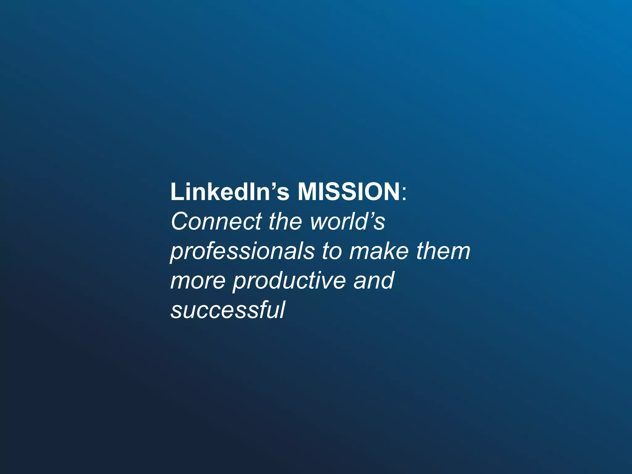 LinkedIn’s MISSION:
Connect the world’s
professionals to make them
more productive and
successful

 
