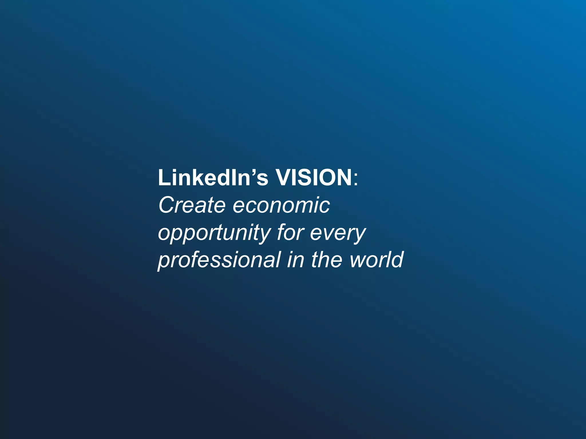 LinkedIn’s VISION:
Create economic
opportunity for every
professional in the world

 