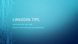 LINKEDIN TIPS
ARLEN MEYERS, MD, MBA
SOCIETY OF PHYSICIAN ENTREPRENEURS
 