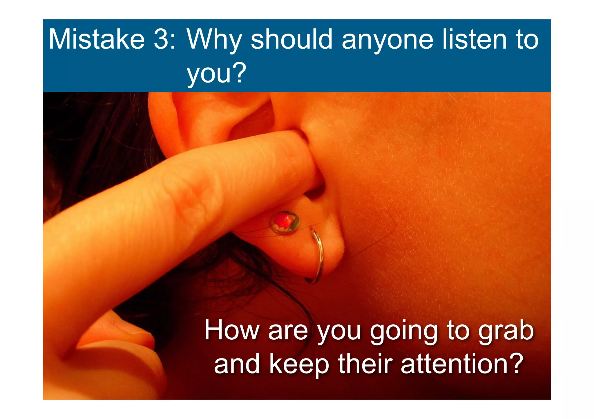 Mistake 3: Why should anyone listen to
           you?




            How are you going to grab
            and keep their attention?
 