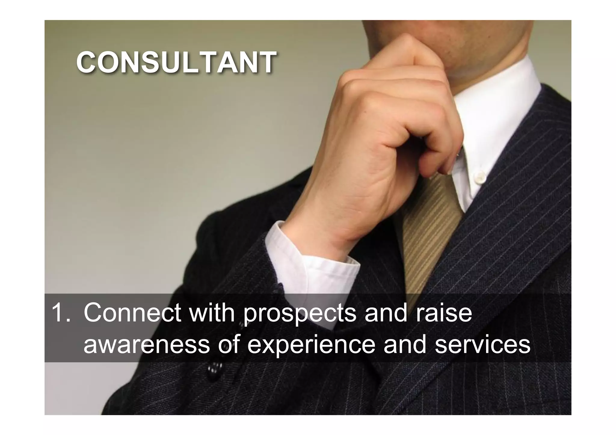 CONSULTANT




1. Connect with prospects and raise
   awareness of experience and services
 