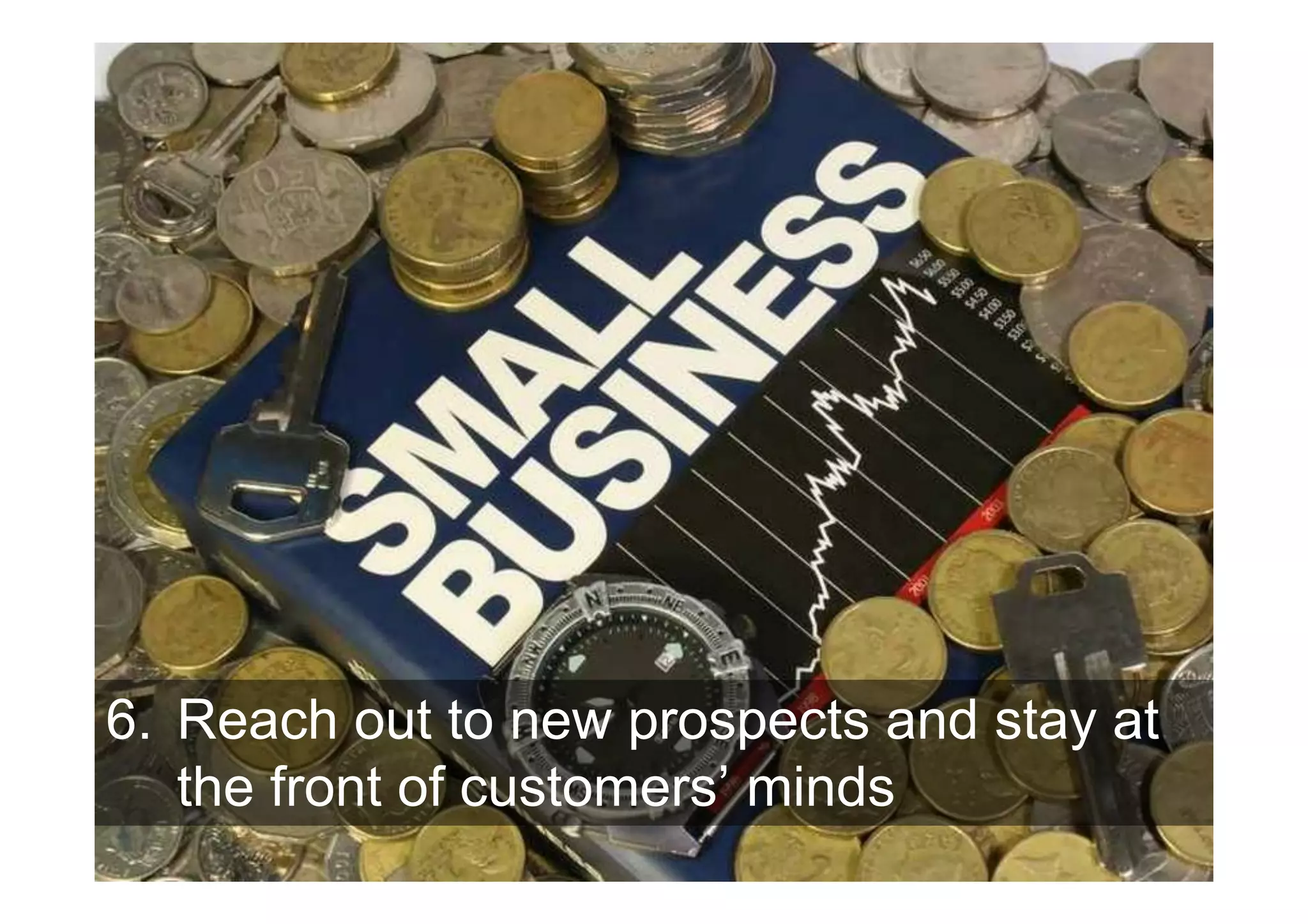 6. Reach out to new prospects and stay at
   the front of customers’ minds
 