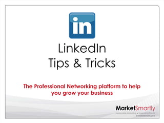 LinkedIn
         Tips & Tricks
The Professional Networking platform to help
           you grow your business


                                          © MarketSmartly 2012
 