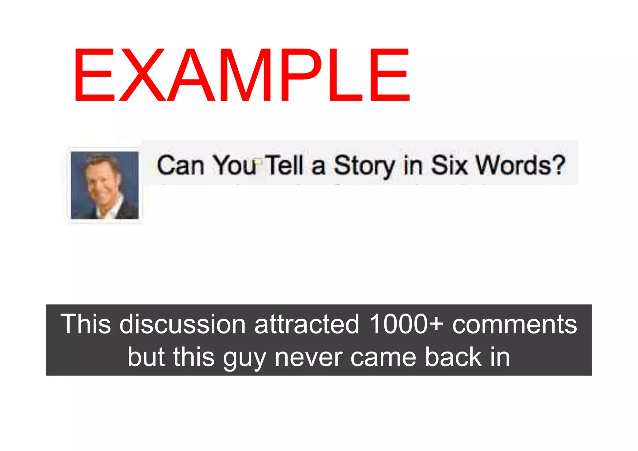 EXAMPLE


This discussion attracted 1000+ comments
      but this guy never came back in
 