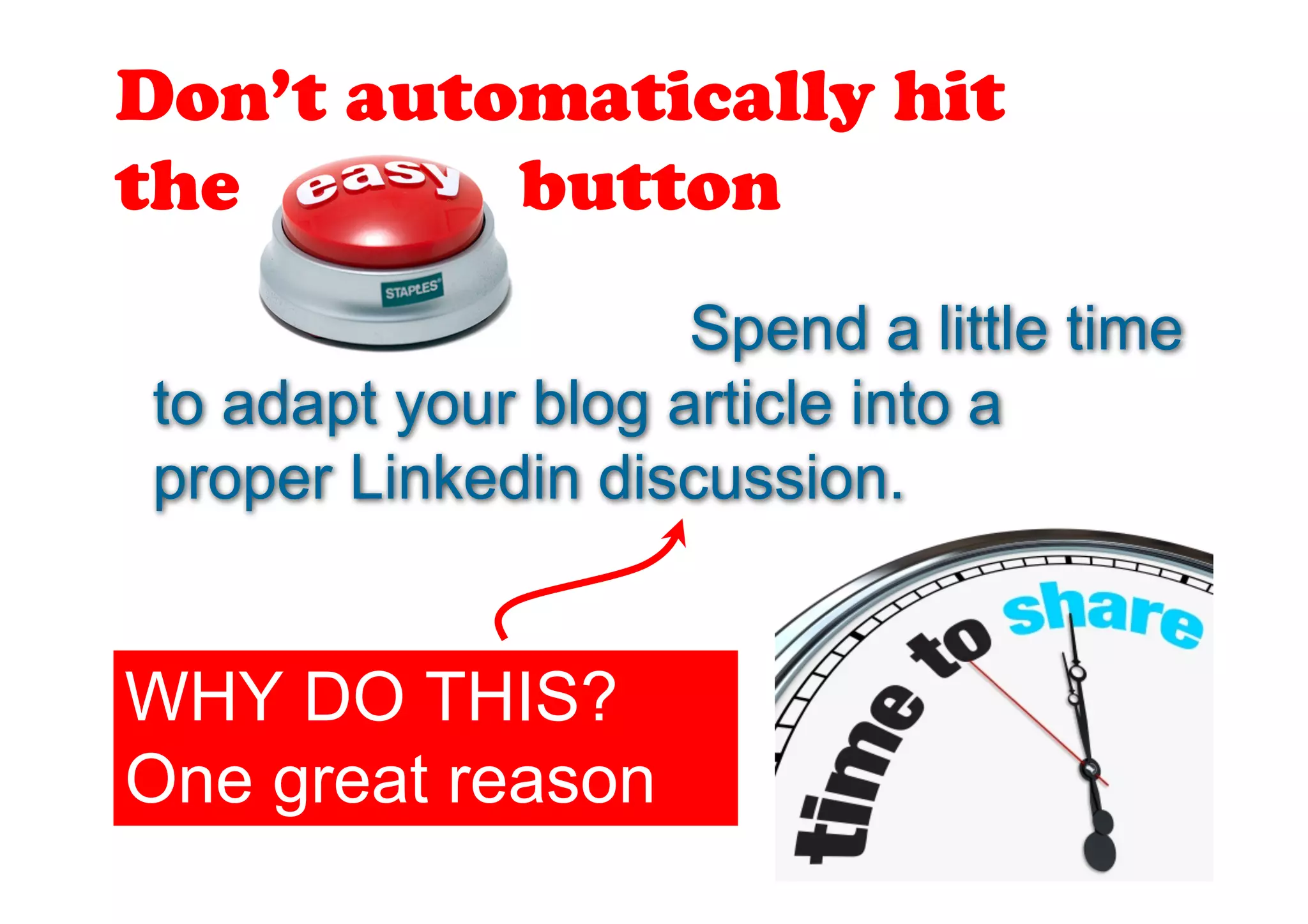 Don’t automatically hit
the       button
                    Spend a little time
to adapt your blog article into a
proper Linkedin discussion.


WHY DO THIS?
One great reason
 