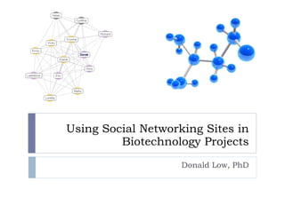 Using Social Networking Sites in Biotechnology Projects Donald Low, PhD 