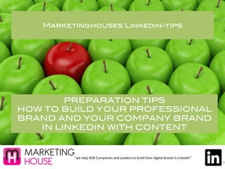 Marketinghouses Linkedin-tips!
”we	
  help	
  B2B	
  Companies	
  and	
  Leaders	
  to	
  build	
  their	
  digital	
  brand	
  in	
  Linkedin”	
  	
  
PREPARATION TIPS!
HOW TO BUILD YOUR PROFESSIONAL
BRAND AND YOUR COMPANY BRAND
IN LINKEDIN WITH CONTENT!
 